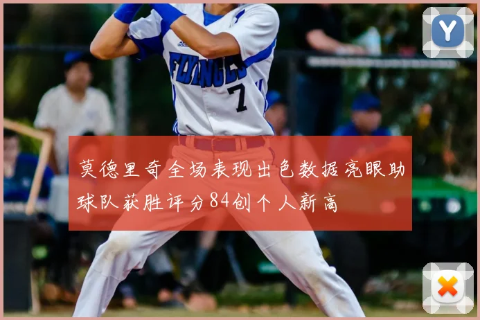 莫德里奇全场表现出色数据亮眼助球队获胜评分84创个人新高