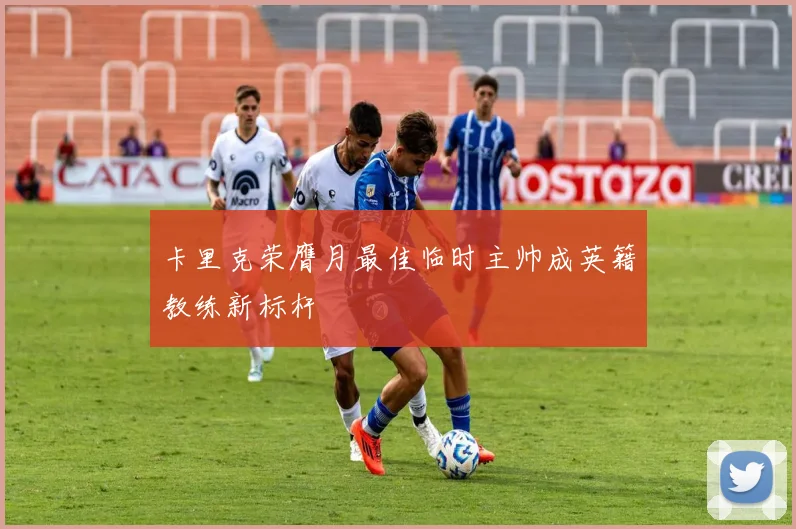 卡里克荣膺月最佳临时主帅成英籍教练新标杆