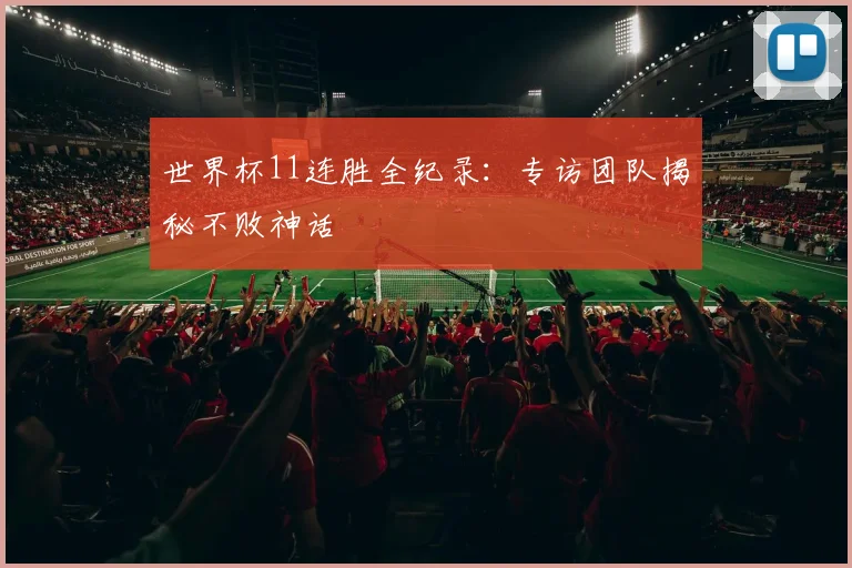 世界杯11连胜全纪录：专访团队揭秘不败神话