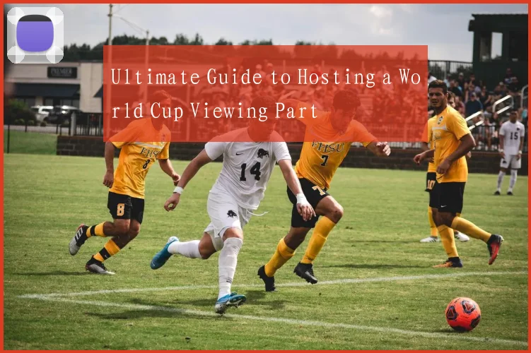 Ultimate Guide to Hosting a World Cup Viewing Part