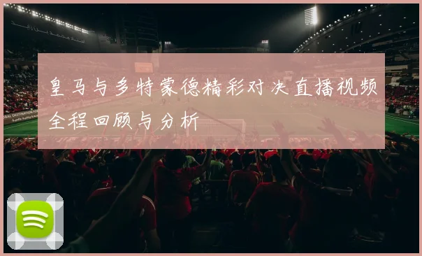 皇马与多特蒙德精彩对决直播视频全程回顾与分析