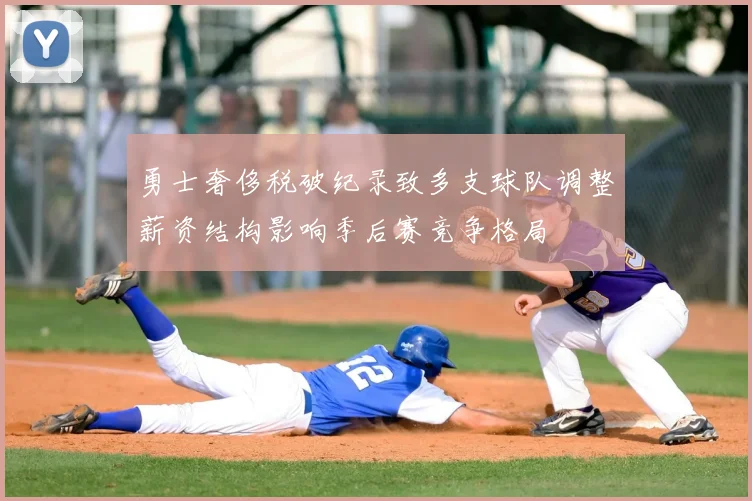 勇士奢侈税破纪录致多支球队调整薪资结构影响季后赛竞争格局