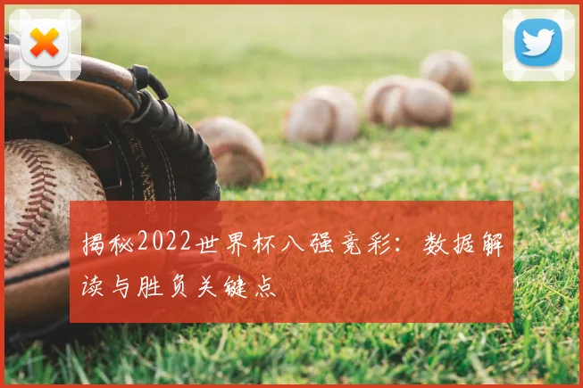 揭秘2022世界杯八强竞彩：数据解读与胜负关键点