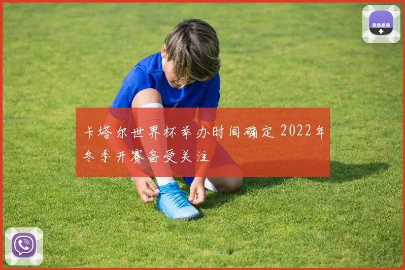 卡塔尔世界杯举办时间确定 2022年冬季开赛备受关注