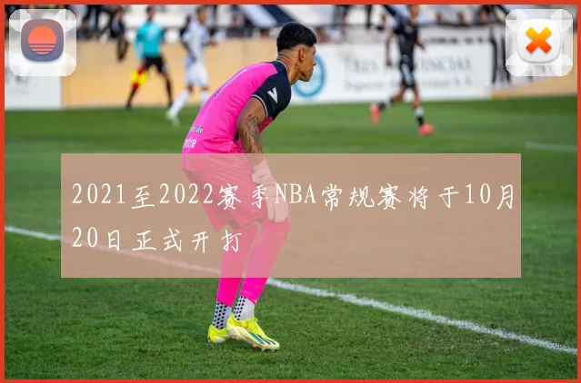 2021至2022赛季NBA常规赛将于10月20日正式开打