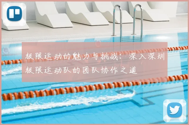极限运动的魅力与挑战：深入深圳极限运动队的团队协作之道