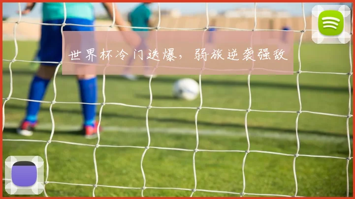 世界杯冷门迭爆，弱旅逆袭强敌