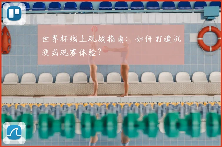 世界杯线上观战指南：如何打造沉浸式观赛体验？
