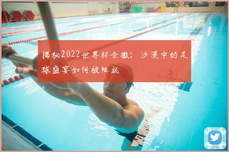 揭秘2022世界杯会徽：沙漠中的足球盛宴如何被绘就