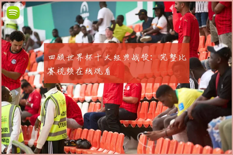 回顾世界杯十大经典战役：完整比赛视频在线观看