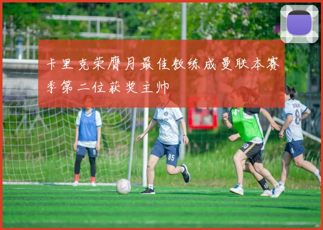 卡里克荣膺月最佳教练成曼联本赛季第二位获奖主帅