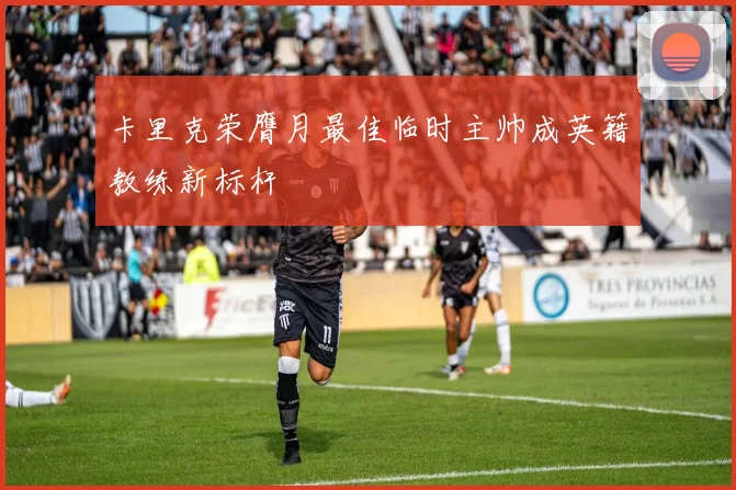 卡里克荣膺月最佳临时主帅成英籍教练新标杆