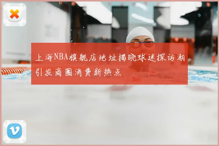 上海NBA旗舰店地址揭晓球迷探访潮引发商圈消费新热点