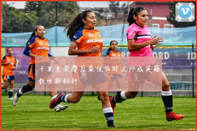 卡里克荣膺月最佳临时主帅成英籍教练新标杆