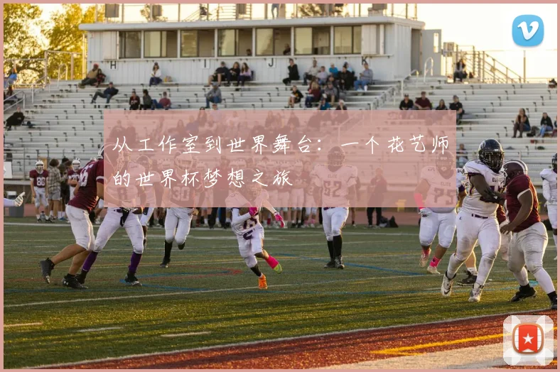 从工作室到世界舞台：一个花艺师的世界杯梦想之旅