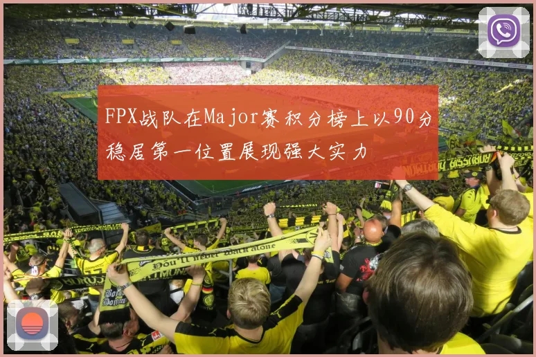 FPX战队在Major赛积分榜上以90分稳居第一位置展现强大实力