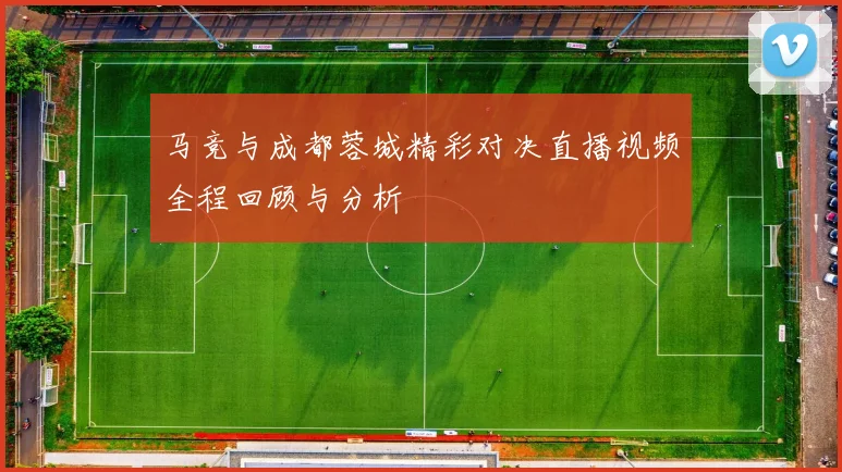 马竞与成都蓉城精彩对决直播视频全程回顾与分析