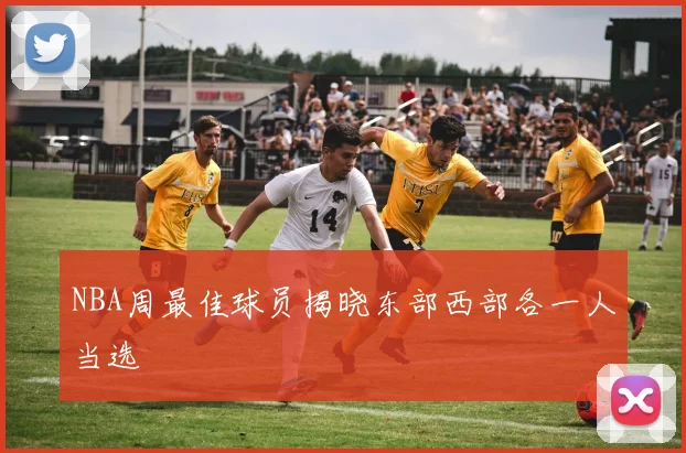 NBA周最佳球员揭晓东部西部各一人当选