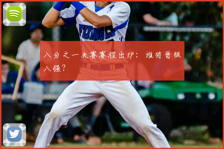 八分之一决赛赛程出炉：谁将晋级八强？