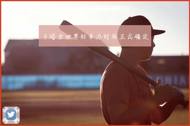 卡塔尔世界杯举办时间正式确定